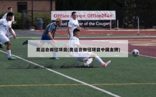 奥运会田径项目(奥运会田径项目中国金牌)