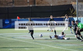 中国男篮比赛录像回放(中国男篮比赛录像回放回放)