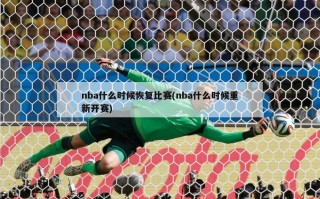 nba什么时候恢复比赛(nba什么时候重新开赛)